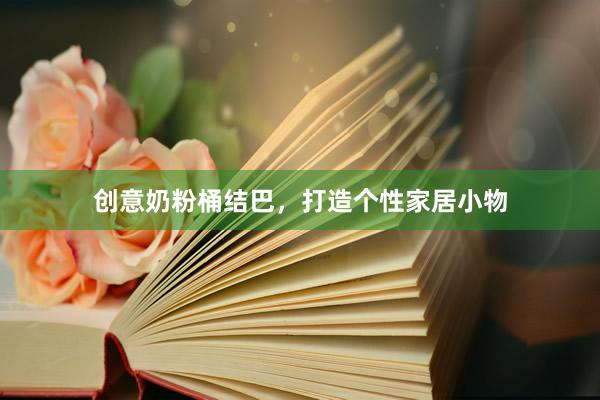 创意奶粉桶结巴，打造个性家居小物